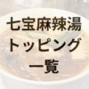 七宝麻辣湯のトッピング・具材の種類一覧｜選べる内容を徹底解説